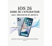 Guide d'utilisation d'iOS 26 pour débutants et seniors : maîtrisez votre iPhone et iPad grâce à des instructions étape par étape: Découvrez des ... de confidentialité et des automatisation