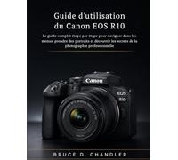 Guide d'utilisation du Canon EOS R10: Le guide complet étape par étape pour naviguer dans les menus, prendre des portraits et découvrir les secrets de la photographie professionnelle