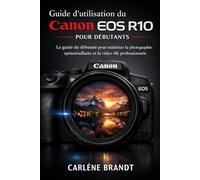 Guide d'utilisation du Canon EOS R10 pour débutants: Le guide du débutant pour maîtriser la photographie époustouflante et la vidéo 4K professionnelle