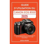 GUIDE D'UTILISATION DU CANON EOS R100: Tutoriel vidéo et photographie sans miroir pour débutants avec des techniques pratiques pour des images époustouflantes