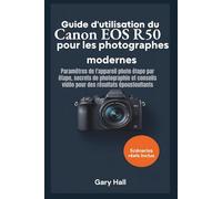 Guide d'utilisation du Canon EOS R50 pour les photographes modernes: Paramètres de l'appareil photo étape par étape, secrets de photographie et conseils vidéo pour des résultats époustouflants