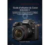 Guide d'utilisation du Canon EOS R50 V: Un manuel complet, étape par étape, pour le vlogging, la vidéo 10 bits Log, le suivi Dual Pixel AF II et une maîtrise exceptionnelle de la photographie