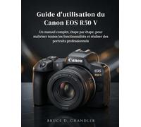 Guide d'utilisation du Canon EOS R50 V: Un manuel complet, étape par étape, pour maîtriser toutes les fonctionnalités et réaliser des portraits professionnels