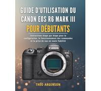 Guide d'utilisation du Canon EOS R6 Mark III pour débutants: Instructions étape par étape pour la configuration, le fonctionnement des commandes et la prise de vue en toute fiabilité