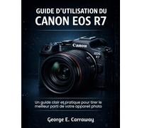 GUIDE D'UTILISATION DU CANON EOS R7: Un guide clair et pratique pour tirer le meilleur parti de votre appareil photo