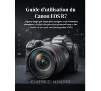 Guide d'utilisation du Canon EOS R7: Un guide étape par étape pour naviguer dans les menus complexes, réaliser des portraits époustouflants et des conseils de pro pour une photographie d'élite