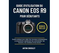 GUIDE D'UTILISATION DU CANON EOS R9 POUR DÉBUTANTS: Guide pratique pour aider les nouveaux photographes à comprendre rapidement les commandes, les boutons, les molettes et les écrans