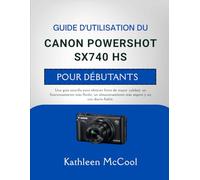GUIDE D'UTILISATION DU CANON POWERSHOT SX740 HS POUR DÉBUTANTS: Un guide simple pour des photos de meilleure qualité, un fonctionnement plus fluide, ... sûr et une utilisation quotidienne fiable