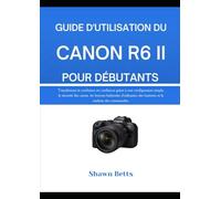 GUIDE D'UTILISATION DU CANON R6 II POUR DÉBUTANTS: Transformez la confusion en confiance grâce à une configuration simple, la sécurité des cartes, les ... des batteries et la maîtrise des commandes.