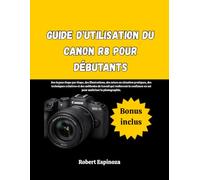 Guide d'utilisation du Canon R8 pour débutants: Des leçons étape par étape, des illustrations, des mises en situation pratiques, des techniques ... en soi pour maîtriser la photographie.