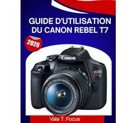 GUIDE D'UTILISATION DU CANON REBEL T7 2026: Un guide étape par étape pour maîtriser chaque fonctionnalité, avec des conseils et astuces d'experts pour débutants et seniors.