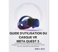 Guide D'utilisation du Casque VR Meta Quest 3: Configuration, sécurité et gestion des applications et des jeux pour débutants et professionnels