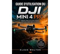 GUIDE D'UTILISATION DU DJI MINI 4 PRO: Maîtrisez chaque vol en toute confiance, capturez des images dignes du cinéma et exploitez pleinement la puissance de votre drone.