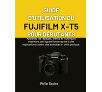 GUIDE D'UTILISATION DU FUJIFILM X-T5 POUR DÉBUTANTS: Apprenez les réglages, menus et techniques essentiels de l'appareil photo grâce à des explications claires, des exercices et de la pratique.