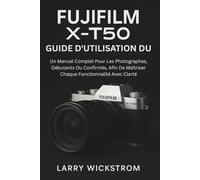 Guide D'utilisation Du Fujifilm X-T50: Un Manuel Complet Pour Les Photographes, Débutants Ou Confirmés, Afin De Maîtriser Chaque Fonctionnalité Avec Clarté