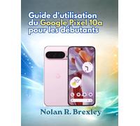 Guide d'utilisation du Google Pixel 10a pour les débutants: Guide étape par étape pour l'installation, l'IA Gemini, la caméra, la batterie, la confidentialité et le dépannage