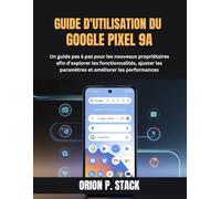 GUIDE D'UTILISATION DU GOOGLE PIXEL 9A: Un guide pas à pas pour les nouveaux propriétaires afin d'explorer les fonctionnalités, ajuster les paramètres et améliorer les performances