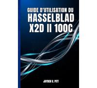 GUIDE D'UTILISATION DU HASSELBLAD X2D II 100C: Votre Guide Pratique Pour Une Installation Et Un Flux De Travail Professionnels : Transformez Votre Photographie Grâce À Des Conseils Et Des Techniques.
