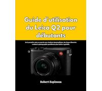 Guide d'utilisation du Leica Q2 pour débutants: De la première mise en marche aux résultats époustouflants, des étapes illustrées rendent la photographie quotidienne plus facile et agréable.