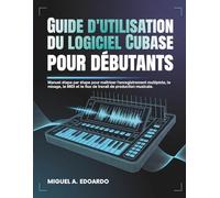 Guide d'utilisation du logiciel Cubase pour débutants: Manuel étape par étape pour maîtriser l'enregistrement multipiste, le mixage, le MIDI et le flux de travail de production musicale.