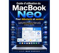 Guide d'utilisation du MacBook Neo pour débutants et seniors: Un guide simple et détaillé pour configurer macOS, utiliser Apple Intelligence, rester connecté et maîtriser votre Mac.