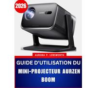 GUIDE D'UTILISATION DU MINI-PROJECTEUR AURZEN BOOM 2026: Le guide complet, étape par étape, pour maîtriser votre projecteur, avec des conseils et astuces d'experts pour débutants et seniors.