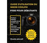 GUIDE D'UTILISATION DU NIKON COOLPIX P1100 POUR DÉBUTANTS: Pratique Maîtrise complète de la caméra avec des exercices concrets et des leçons étape par étape