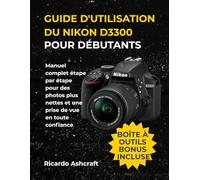 GUIDE D'UTILISATION DU NIKON D3300 POUR DÉBUTANTS: Manuel complet étape par étape pour des photos plus nettes et une prise de vue en toute confiance