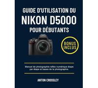 GUIDE D'UTILISATION DU NIKON D5000 POUR DÉBUTANTS: Manuel de photographie reflex numérique étape par étape et bases de la photographie.
