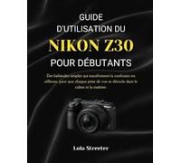 GUIDE D'UTILISATION DU NIKON Z30 POUR DÉBUTANTS: Des habitudes simples qui transforment la confusion en réflexes, pour que chaque prise de vue se déroule dans le calme et la maîtrise.