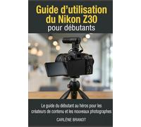 Guide d'utilisation du Nikon Z30 pour débutants: Le guide du débutant au héros pour les créateurs de contenu et les nouveaux photographes