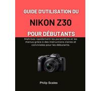 GUIDE D'UTILISATION DU NIKON Z30 POUR DÉBUTANTS: Maîtrisez rapidement les paramètres et les menus grâce à des instructions claires et conviviales pour les débutants.