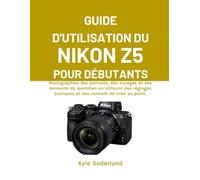GUIDE D'UTILISATION DU NIKON Z5 POUR DÉBUTANTS: Photographiez des portraits, des voyages et des moments du quotidien en utilisant des réglages pratiques et des conseils de mise au point.
