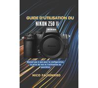 Guide d'utilisation du Nikon Z50 II: Manuel pas à pas pour la configuration, la prise de vue et l’utilisation au quotidien