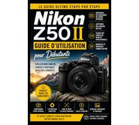 Guide d'utilisation du Nikon Z50 II pour débutants: Le guide ultime étape par étape pour maîtriser les réglages, capturer des images nettes et réaliser des photos et vidéos de qualité professionnelle.