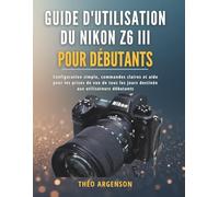 Guide d'utilisation du Nikon Z6 III pour débutants: Configuration simple, commandes claires et aide pour les prises de vue de tous les jours destinée aux utilisateurs débutants
