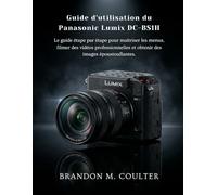 Guide d'utilisation du Panasonic Lumix DC-BS1H: Le guide étape par étape pour maîtriser les menus, filmer des vidéos professionnelles et obtenir des images époustouflantes