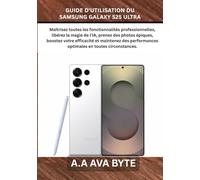 GUIDE D'UTILISATION DU SAMSUNG GALAXY S25 ULTRA: Maîtrisez toutes les fonctionnalités professionnelles, libérez la magie de l'IA, prenez des photos ... optimales en toutes circonstances.