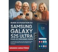 Guide D'utilisation Du Samsung Galaxy S25 Ultra Pour Les Personnes Âgées: Un Guide Étape Par Étape Avec Des Instructions Simples Et Des Fonctionnalités Avancées Pour Maîtriser Votre Smartphone