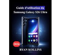 Guide d'utilisation du Samsung Galaxy S26 Ultra: Guide ultime pour maîtriser les fonctionnalités, les outils d'IA Galaxy, les performances et l'appareil photo