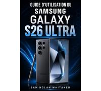 GUIDE D'UTILISATION DU SAMSUNG GALAXY S26 ULTRA: Maîtrisez l’IA, la photographie et la vidéo, personnalisez votre Galaxy, optimisez les performances, ... sécurité et découvrez les fonctions cachées