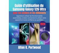 Guide d'utilisation du Samsung Galaxy S26 Ultra pour les seniors et les débutants: Apprenez à utiliser les fonctionnalités essentielles, à rester ... appareil en toute confiance au quotidien.