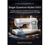 Guide d'utilisation du Singer Quantum Stylist 9960: Un guide complet pour les débutants et les utilisateurs avancés sur l'utilisation optimale du Quantum Stylist 9960