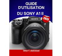 Guide d'utilisation du Sony A1 II (2026): Un manuel complet, étape par étape, pour maîtriser la prise de vue et la vidéographie : conseils et astuces d’experts pour débutants et seniors.