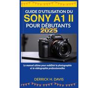 GUIDE D'UTILISATION DU SONY A1 II POUR DÉBUTANTS 2025: Le manuel ultime pour redéfinir la photographie et la vidéographie professionnelles