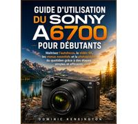 Guide d'utilisation du Sony A6700 pour débutants: Maîtrisez autofocus, vidéo 4K, menus essentiels et photographie du quotidien grâce à des étapes simples et efficaces