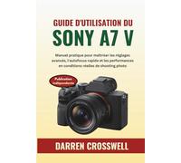 Guide d'utilisation du Sony A7 V: Manuel pratique pour maîtriser les réglages avancés, l'autofocus rapide et les performances en conditions réelles de shooting photo