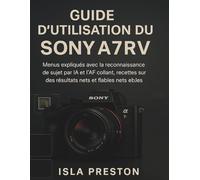 Guide d'utilisation du Sony A7R V: Menus expliqués avec la reconnaissance de sujet par IA et l'AF collant, recettes testées sur le terrain pour des ... et fiables (La série des guides du quotidien)