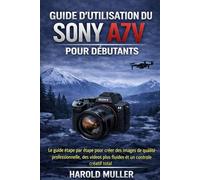 GUIDE D'UTILISATION DU SONY A7V POUR DÉBUTANTS: Le guide étape par étape pour créer des images de qualité professionnelle, des vidéos plus fluides et un contrôle créatif total
