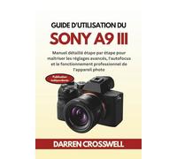Guide d'utilisation du Sony A9 III: Manuel détaillé étape par étape pour maîtriser les réglages avancés, l'autofocus et le fonctionnement professionnel de l'appareil photo